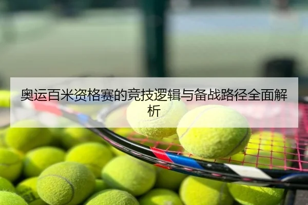 奥运百米资格赛的竞技逻辑与备战路径全面解析