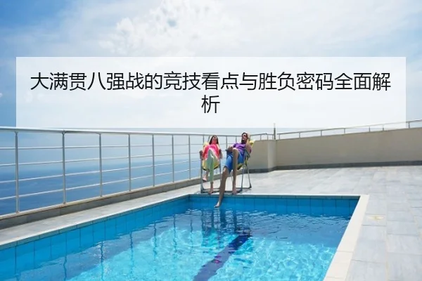 大满贯八强战的竞技看点与胜负密码全面解析