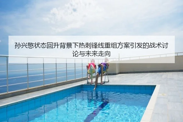 孙兴慜状态回升背景下热刺锋线重组方案引发的战术讨论与未来走向
