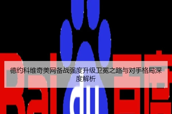 德约科维奇美网备战强度升级卫冕之路与对手格局深度解析