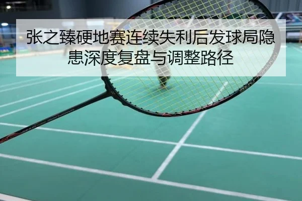 张之臻硬地赛连续失利后发球局隐患深度复盘与调整路径